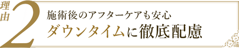 理由2：施術後のアフターケアも安心、ダウンタイムに徹底配慮