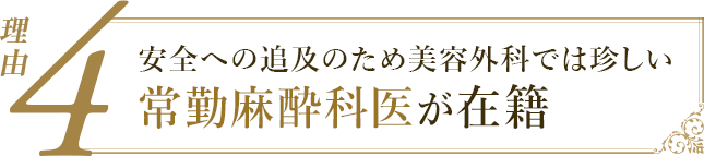 理由4：安全への追求のため美容外科では珍しい麻酔専門の常勤麻酔医が在籍