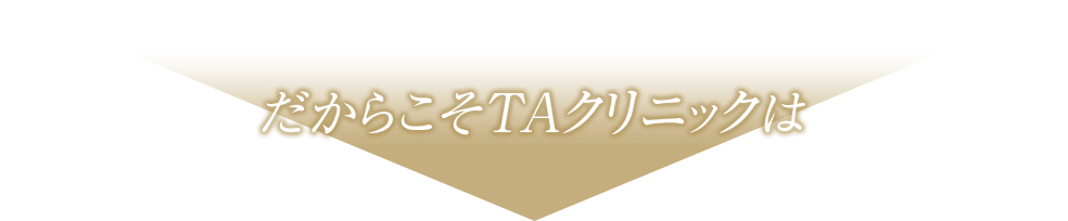 だからこそTAクリニックは